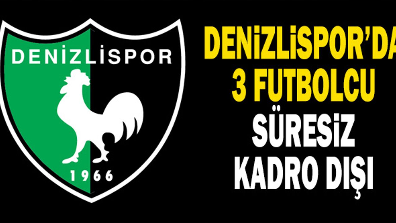 Denizlispor’da 3 futbolcu süresiz kadro dışı