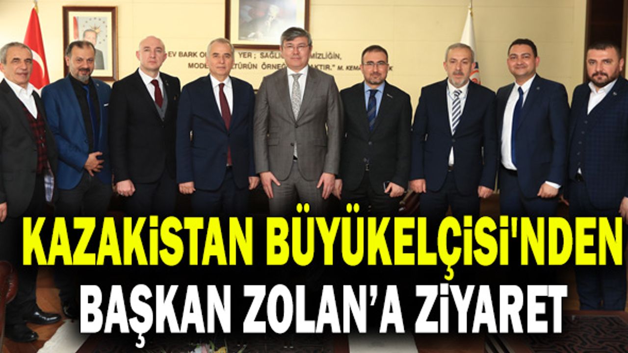 Kazakistan Büyükelçisi'nden Başkan Zolan’a Ziyaret