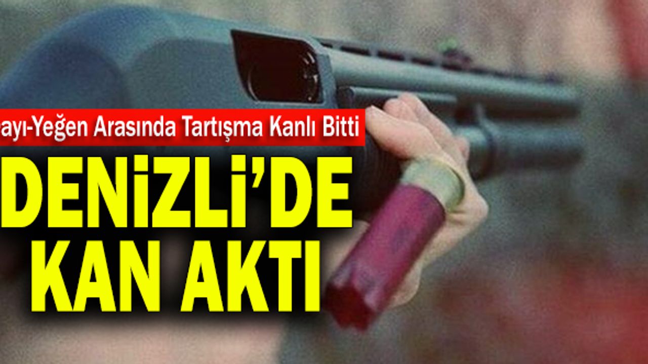 Dayı-Yeğen Arasında Tartışma Kanlı Bitti! Denizli’de Kan Aktı