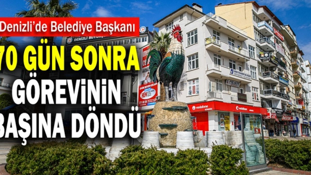 Denizli’de Belediye Başkanı 70 Gün Sonra Görevinin Başına Döndü