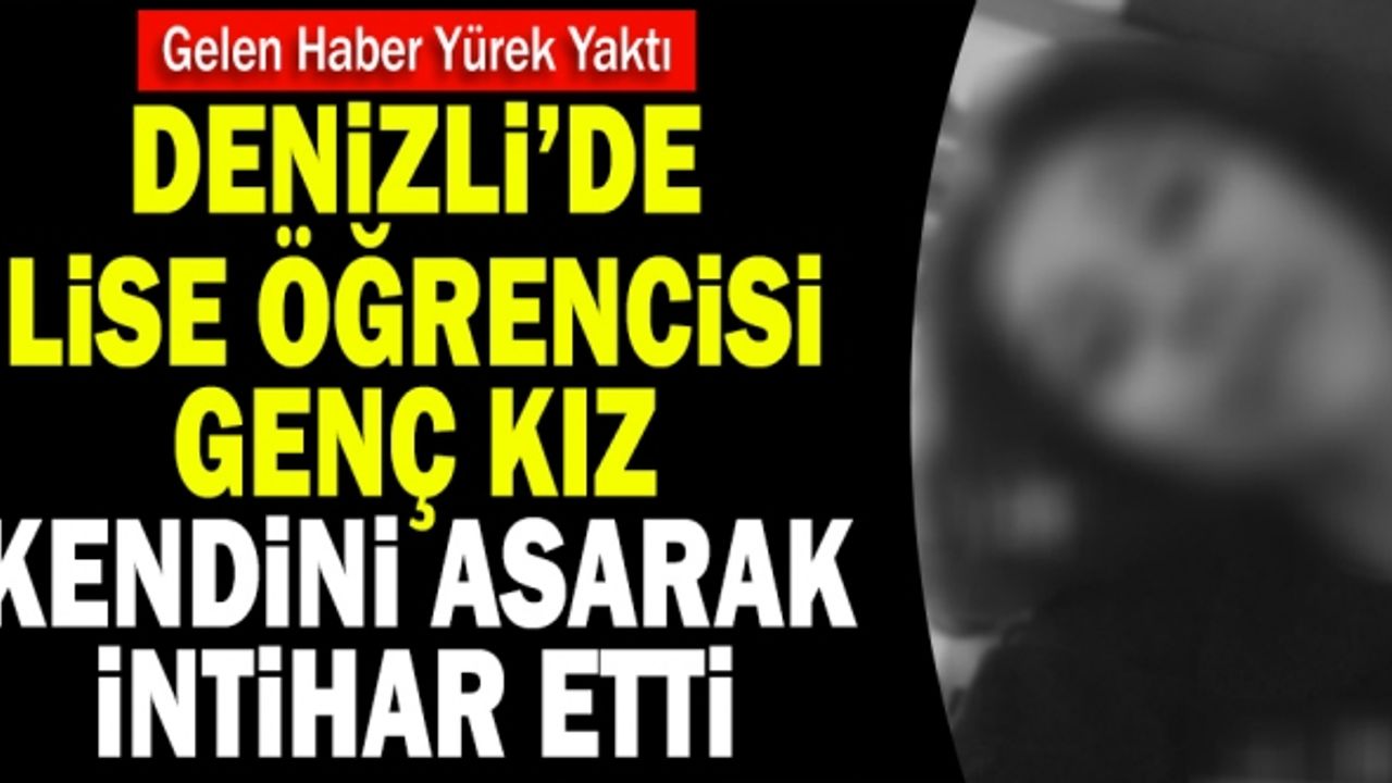Denizli’de Lise Öğrencisi Genç Kız Kendini Asarak İntihar Etti