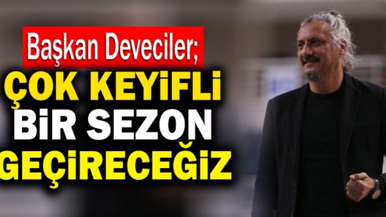 Başkan Deveciler; “Çok Keyifli Bir Sezon Geçireceğiz”