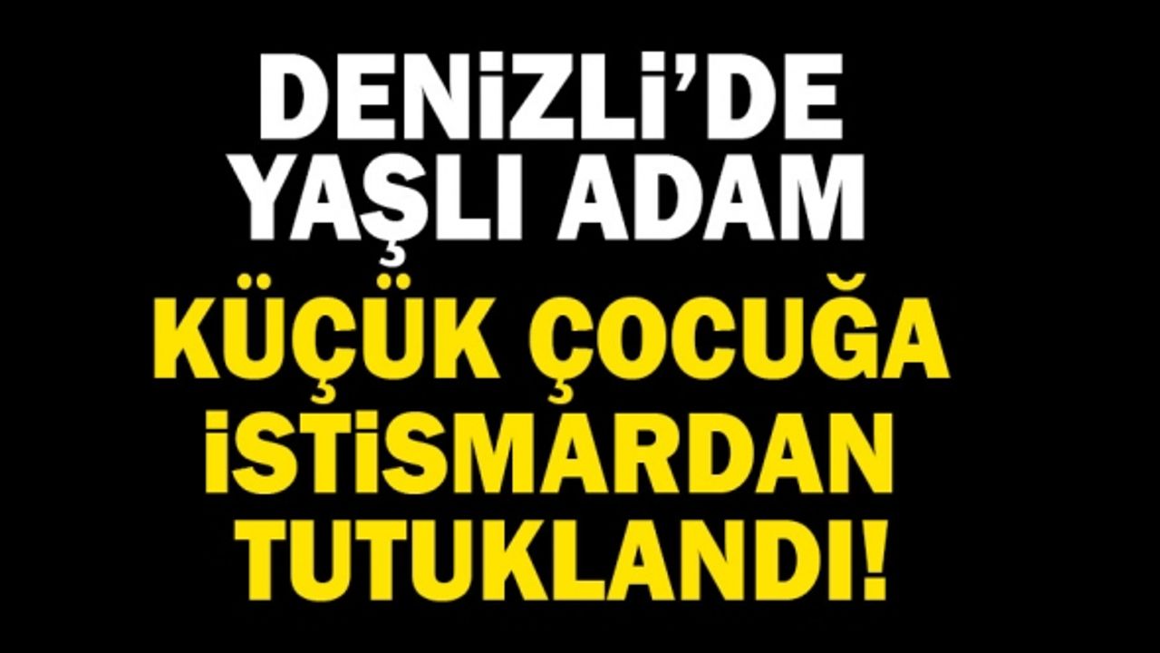 Denizli’de Yaşlı Adam Küçük Çocuğa İstismardan Tutuklandı!