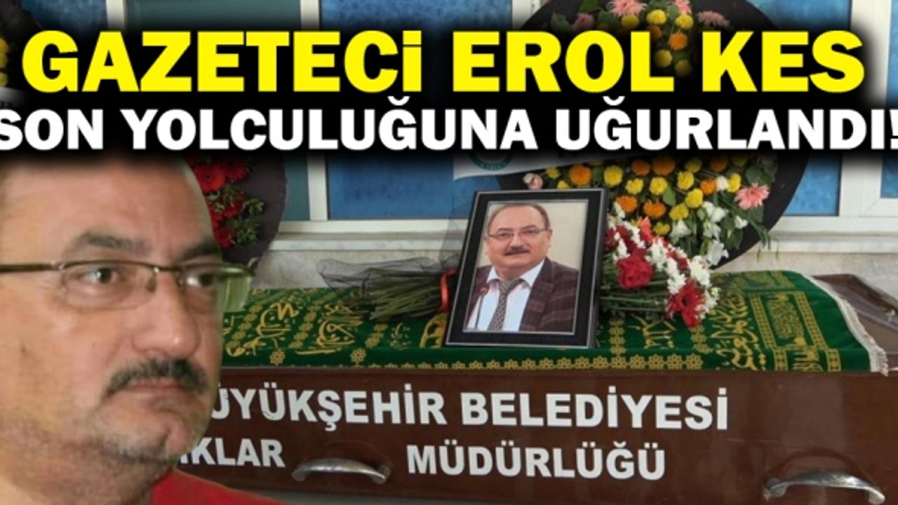 Denizlili Gazeteci Erol Kes Son Yolculuğuna Uğurlandı!