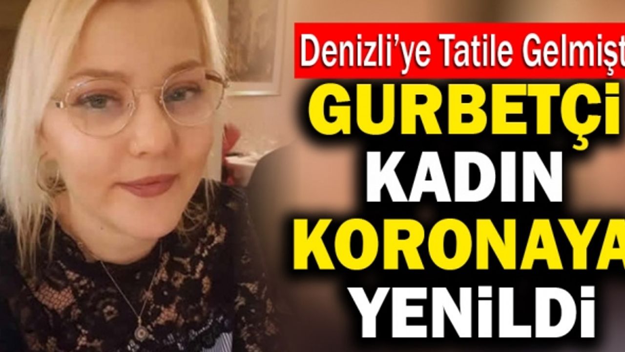 Denizli’ye Tatile Gelen Gurbetçi Kadın Koronaya Yenildi