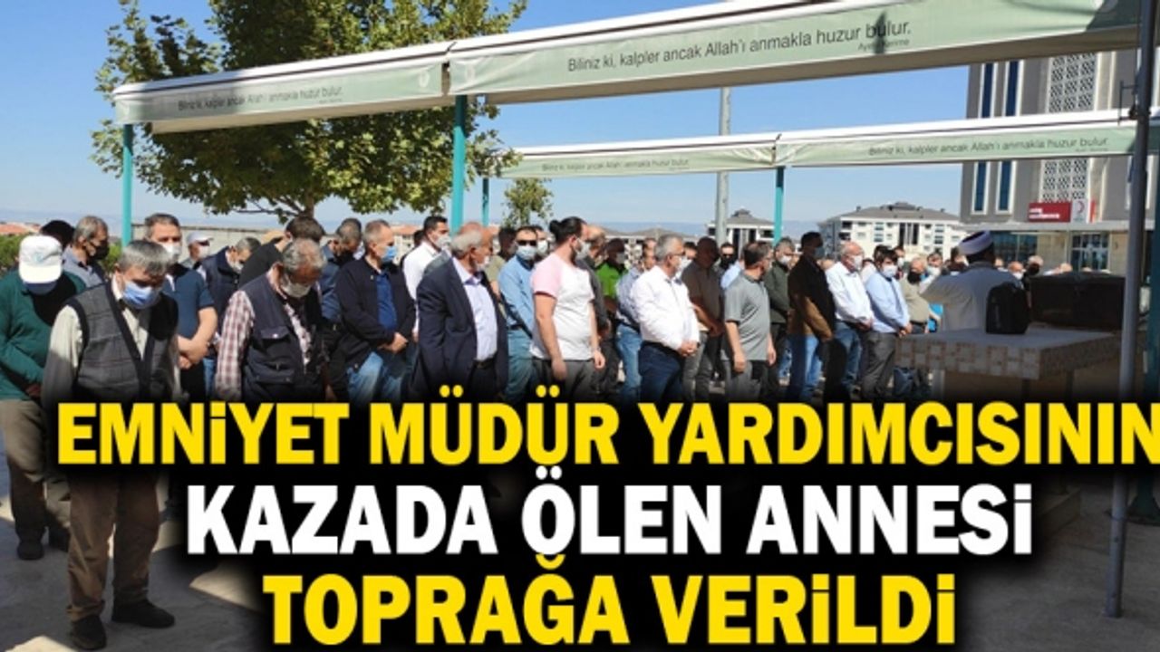 Emniyet Müdür Yardımcısının Kazada Ölen Annesi Toprağa Verildi