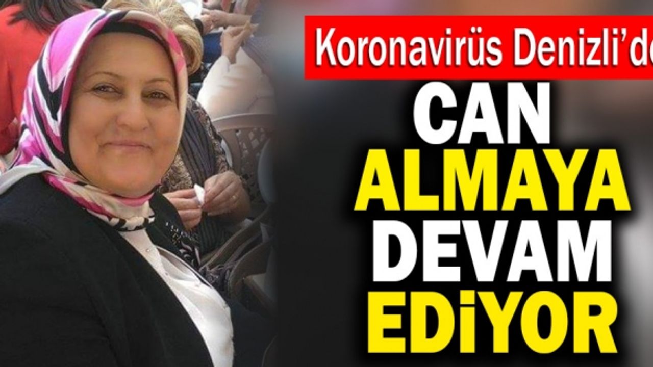 Koronavirüs Denizli’de Can Almaya Devam Ediyor!