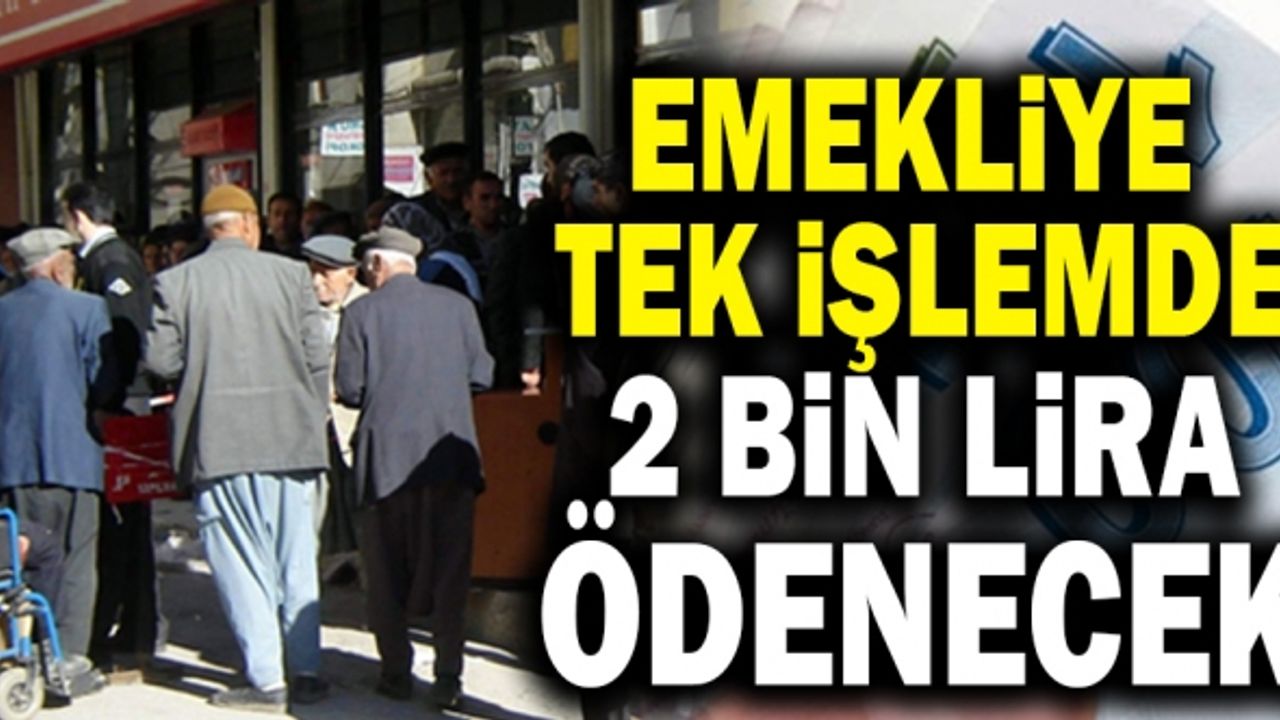 Emekliye Tek İşlemde 2 Bin Lira Ödenecek