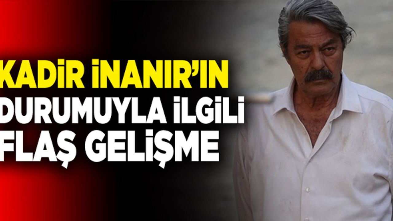 Kadir İnanır’ın Durumuyla İlgili Flaş Gelişme