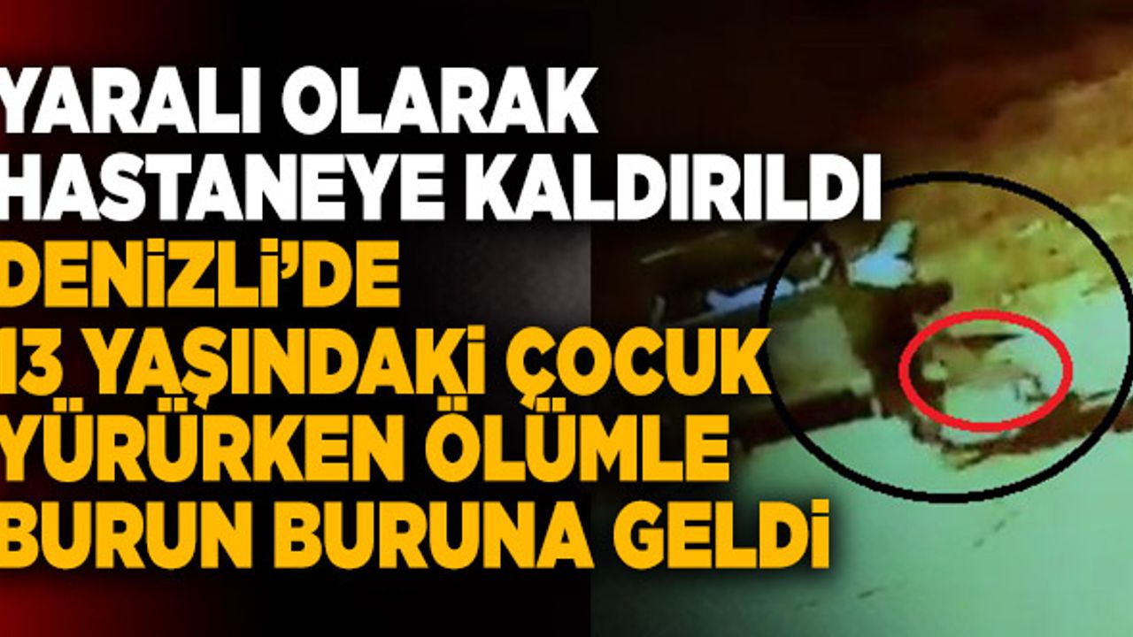 Denizli’de 13 Yaşındaki Çocuk Yürürken Ölümle Burun Buruna Geldi