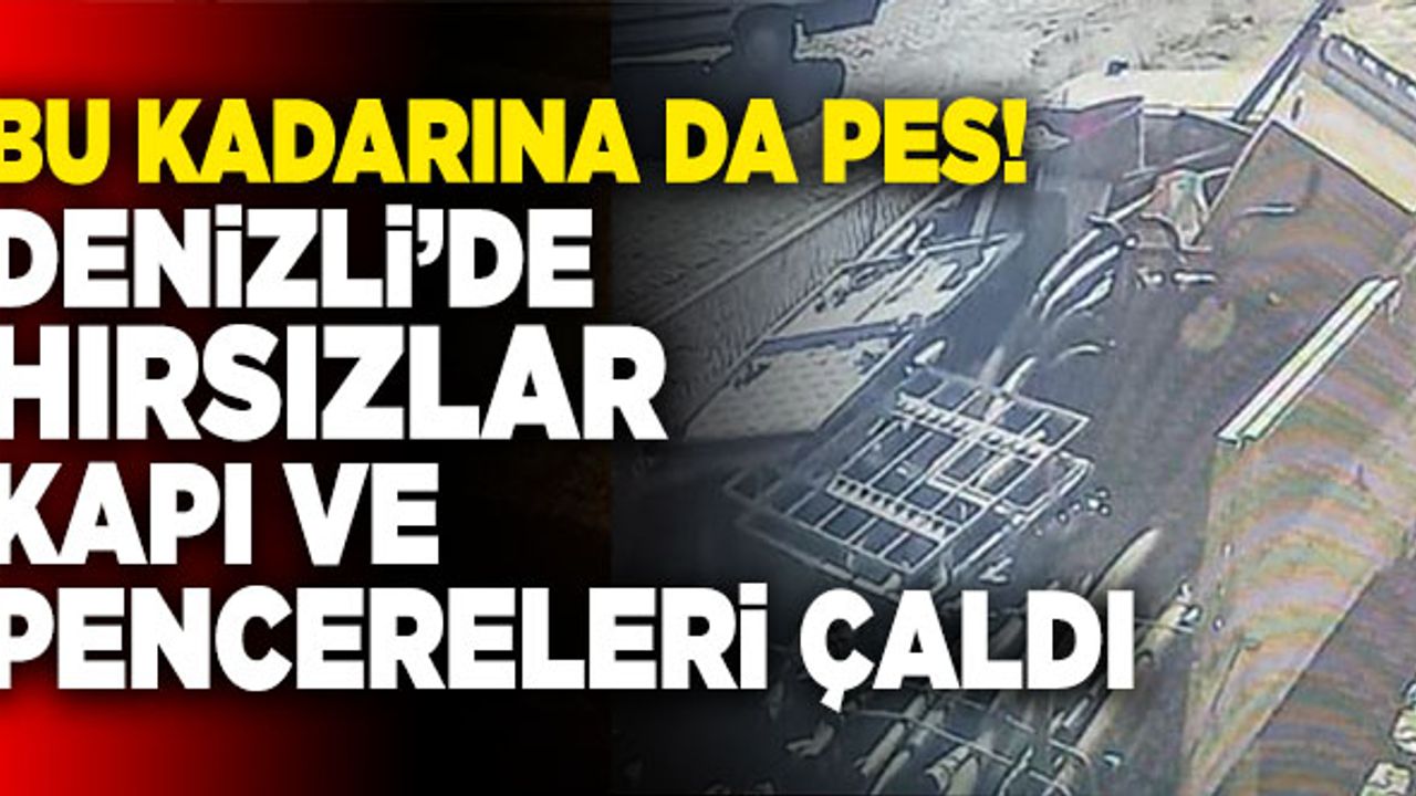 Denizli’de Hırsızlar Kapı ve Pencereleri Çaldı
