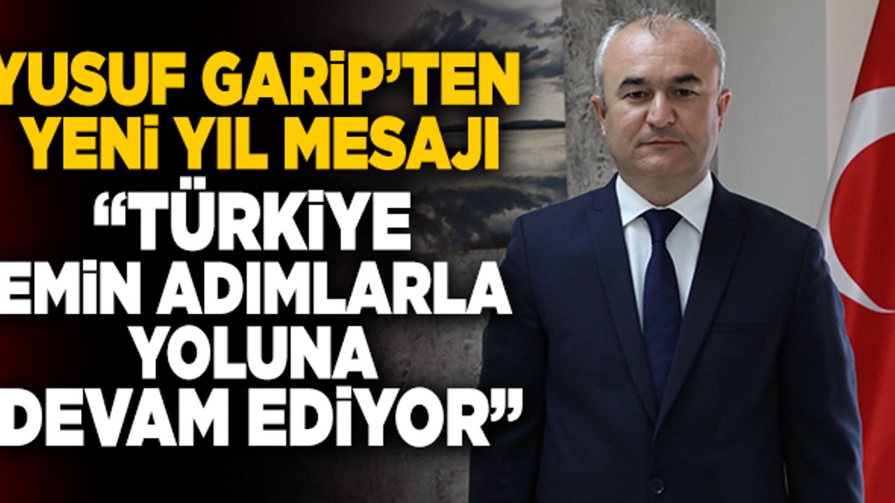 Yusuf Garip’ten Yeni Yıl Mesajı; “Türkiye Emin Adımlarla Yoluna Devam Ediyor”