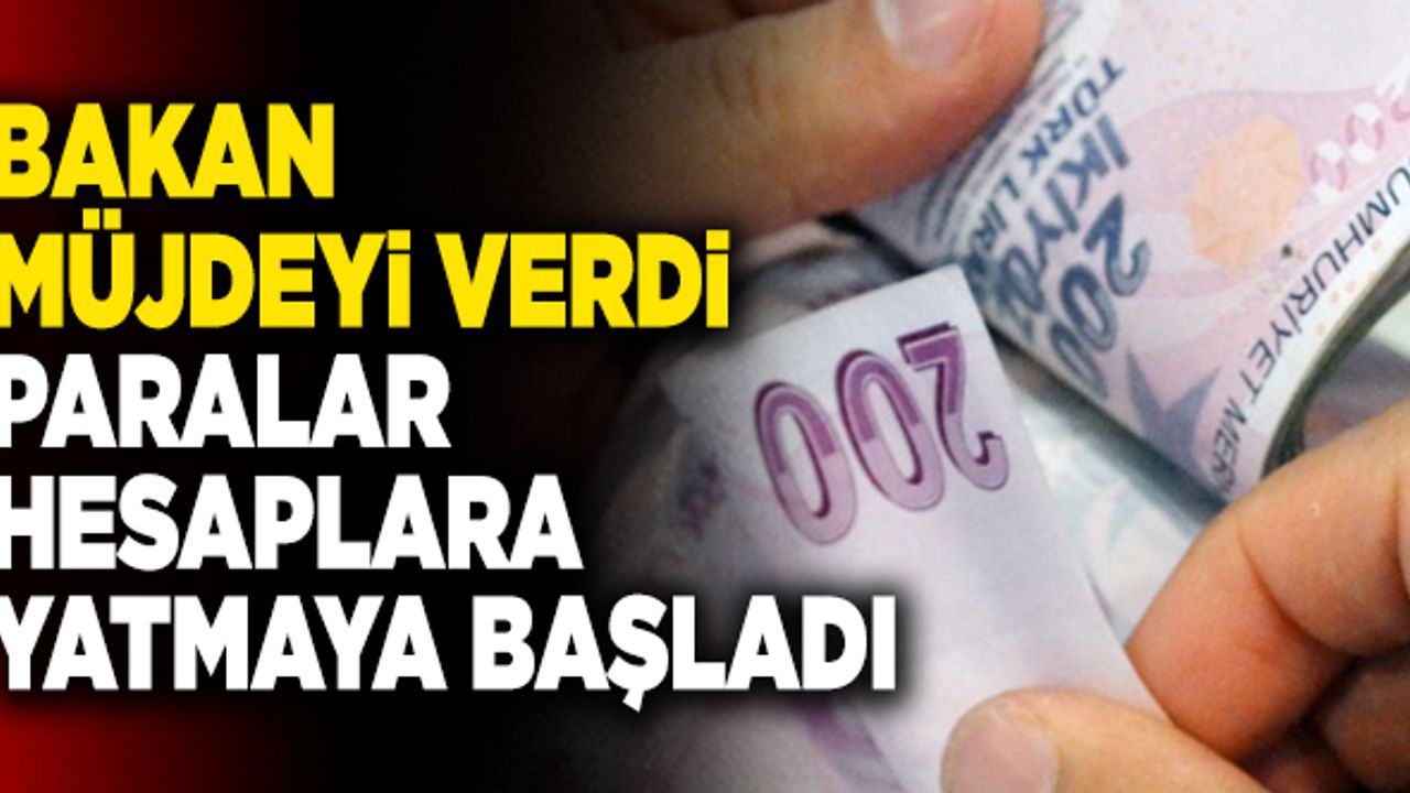 Bakan Müjdeyi Verdi! Paralar Hesaplara Yatmaya Başladı