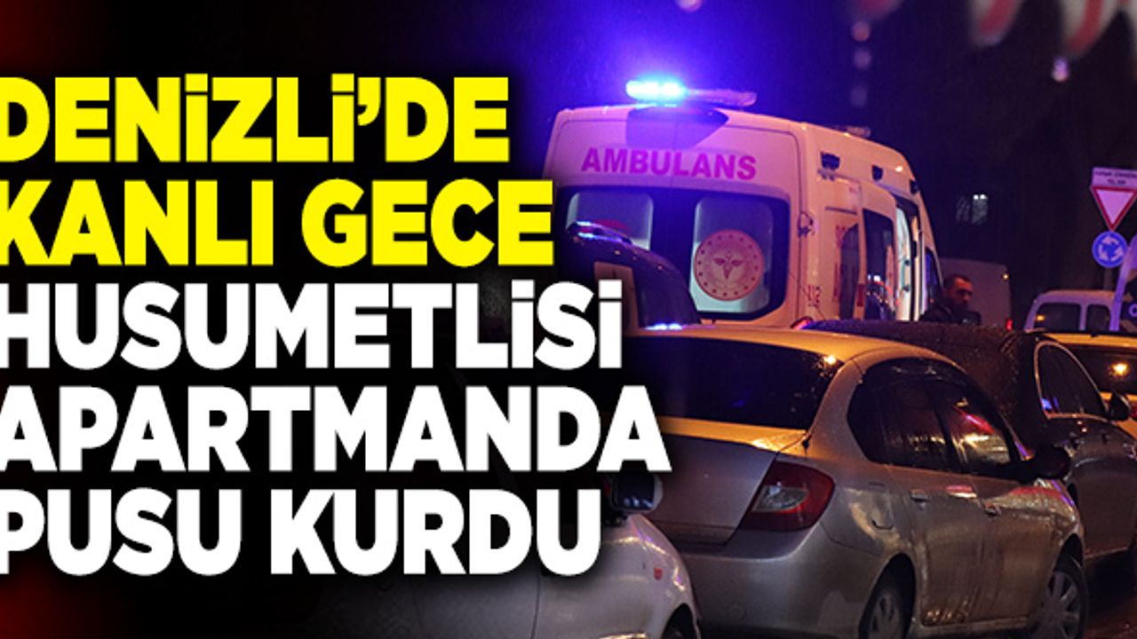 Denizli’de Kanlı Gece… Husumetlisi Apartmanda Pusu Kurdu