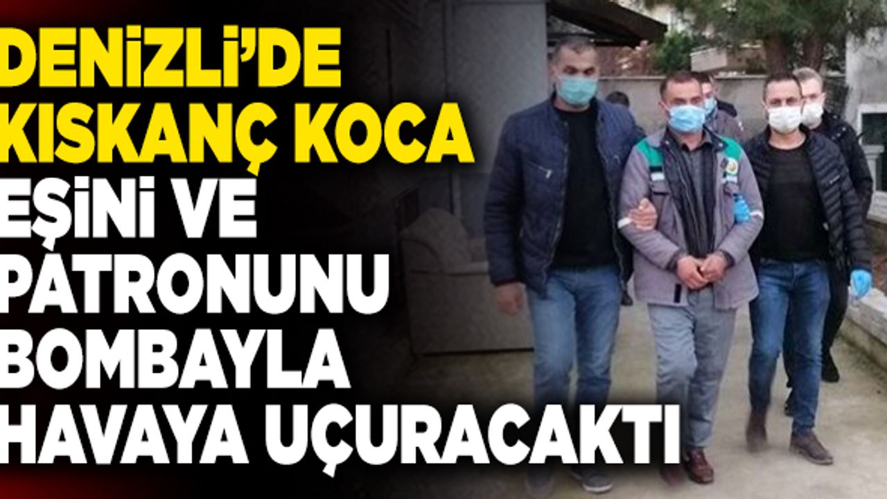 Denizli’de Kıskanç Koca, Eşini ve Patronunu Bombayla Havaya Uçuracaktı