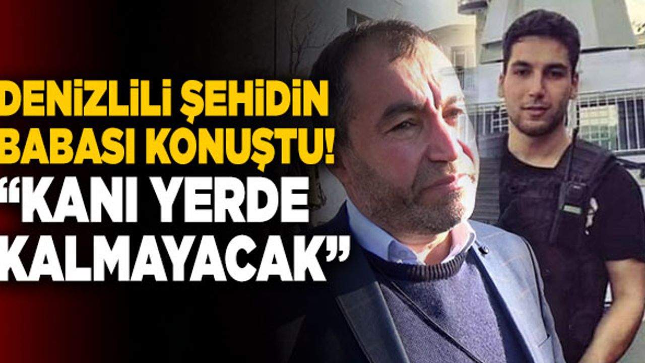 Denizlili Şehit Ercan Yangöz’ün Babası; “Kanı Yerde Kalmayacak”