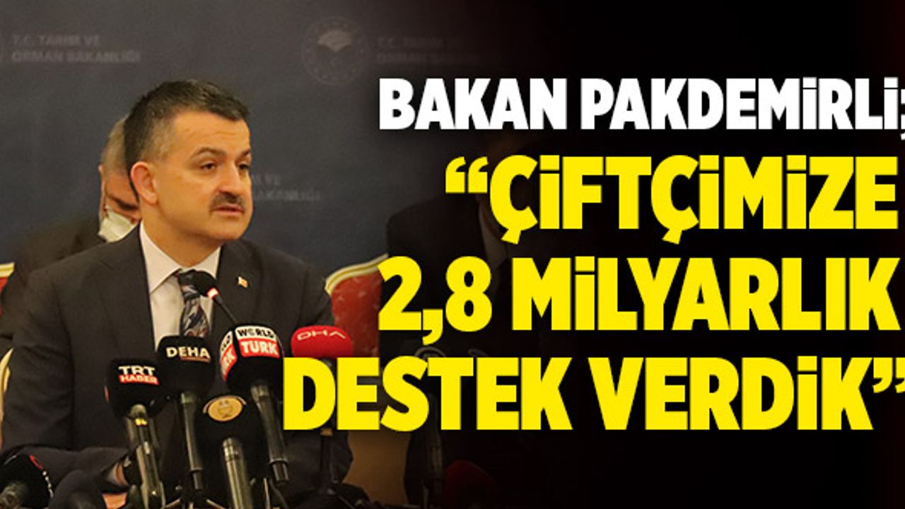 Bakan Bekir Pakdemirli; “Çiftçimize 2,8 Milyarlık Destek Verdik”