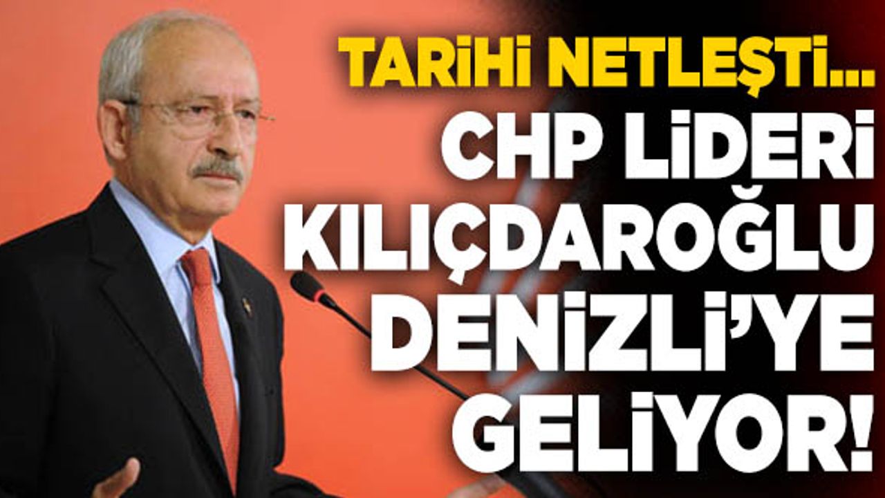 CHP Genel Başkanı Kemal Kılıçdaroğlu Denizli’ye Geliyor