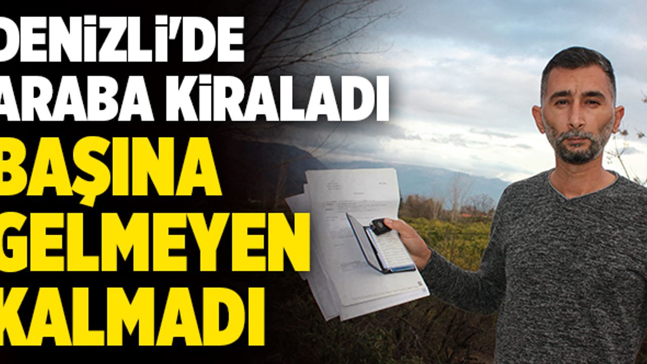 Denizli'de Araba Kiraladı Başına Gelmeyen Kalmadı