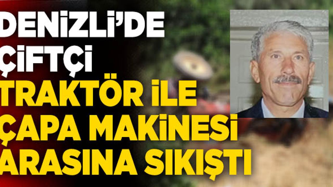 Denizli’de Çiftçi Traktör İle Çapa Makinesi Arasına Sıkıştı