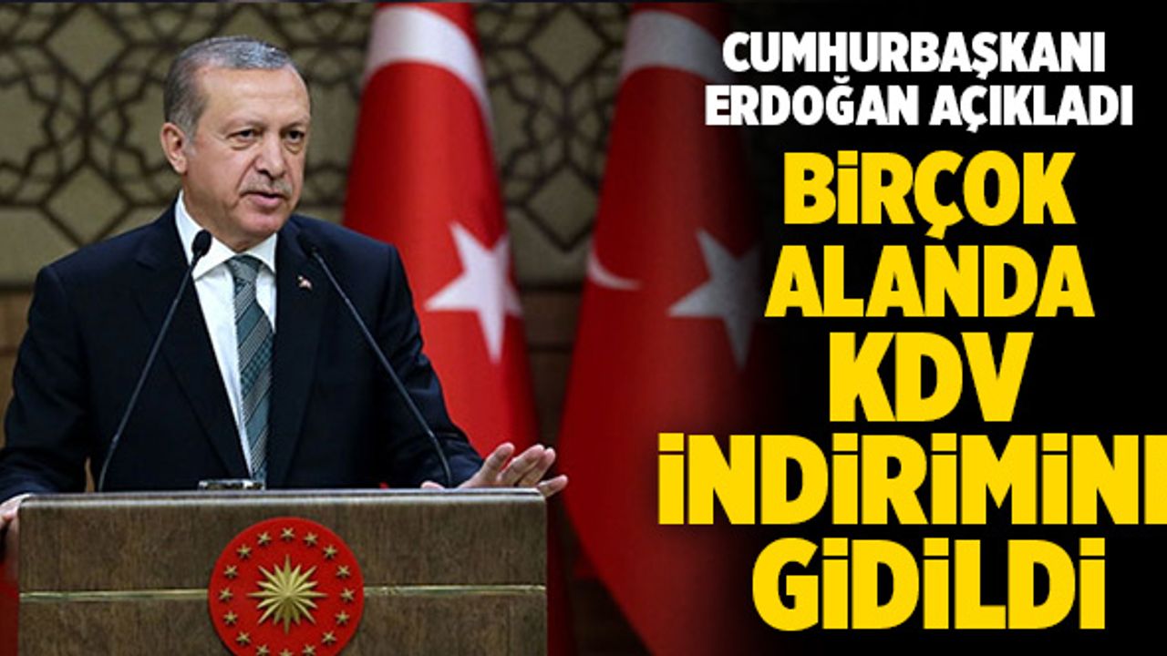 Cumhurbaşkanı Erdoğan Açıkladı! Birçok Alanda KDV İndirimine Gidildi