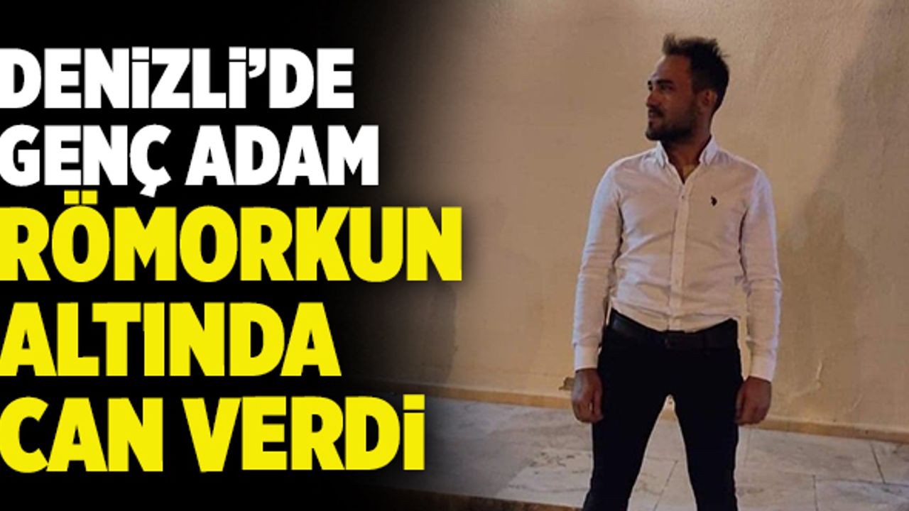 Denizli’de Genç Adam Römorkun Altında Can Verdi