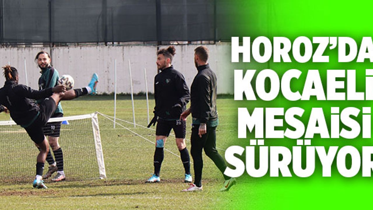 Horoz’da Kocaeli Mesaisi Sürüyor