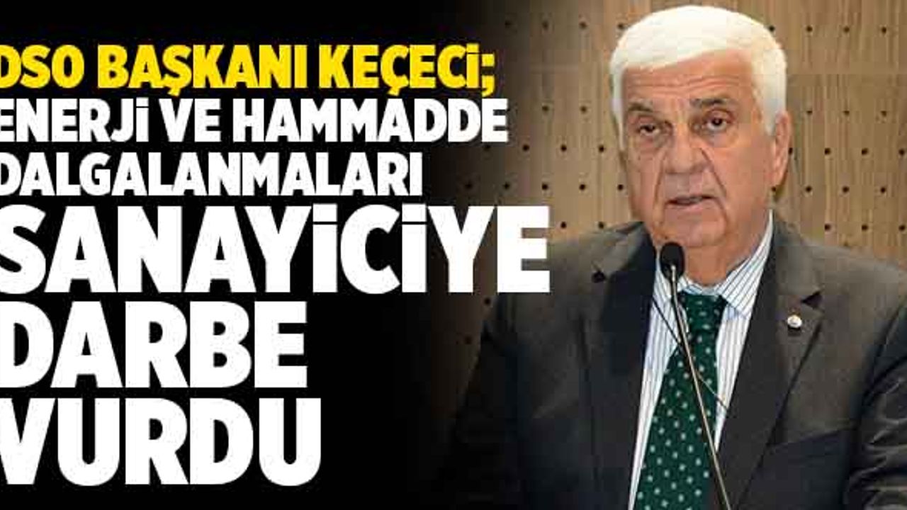 Keçeci; “Enerji Ve Hammadde Dalgalanmaları Sanayiciye Darbe Vurdu”