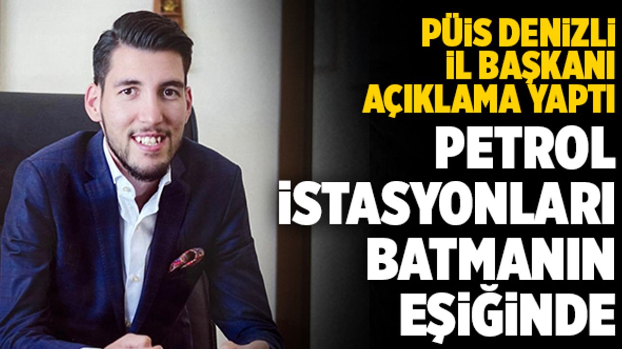 PÜİS Denizli İl Başkanı Akça; “Petrol İstasyonları Batmanın Eşiğinde”