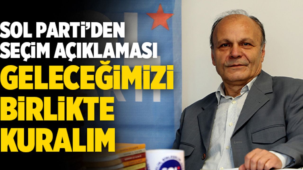 Sol Parti’den Seçim Açıklaması Geldi; “Geleceğimizi Birlikte Kuralım”