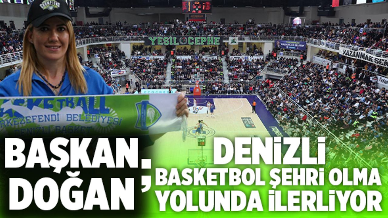 Başkan Şeniz Doğan; “Denizli Basketbol Şehri Olma Yolunda İlerliyor”
