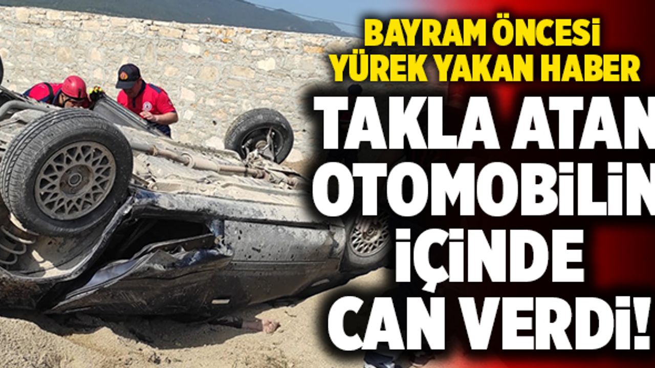 Bayram Öncesi Kahreden Haber!  Takla Atan Otomobilin İçinde Can Verdi!
