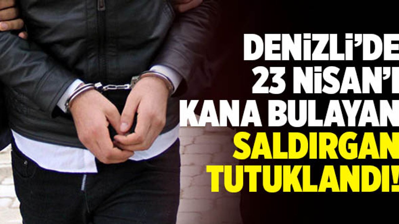 Denizli’de 23 Nisan’ı Kana Bulayan Saldırgan Tutuklandı!
