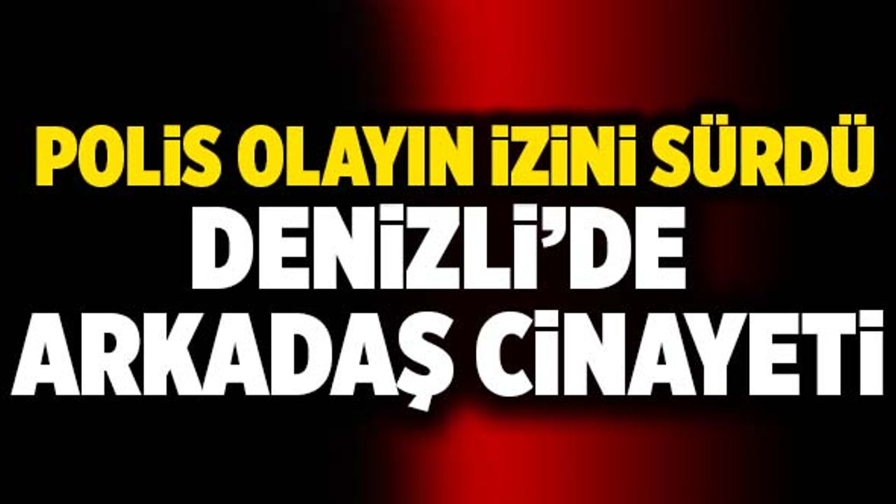 Denizli’de Arkadaş Cinayeti! Polis Olayın İzini Sürdü