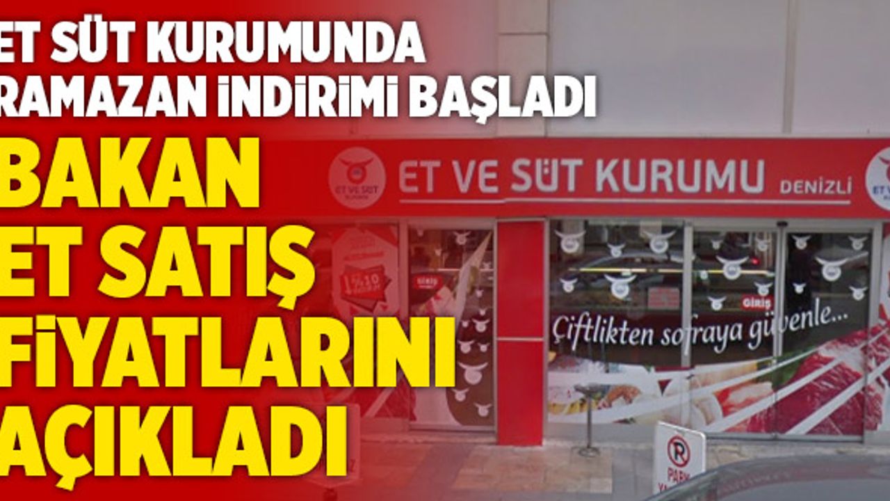 Et Süt Kurumunda Ramazan İndirimi Başladı! Bakan Et Satış Fiyatlarını Açıkladı