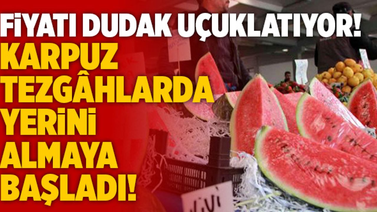 Karpuz Tezgâhlarda Yerini Almaya Başladı! Fiyatı Dudak Uçuklatıyor!