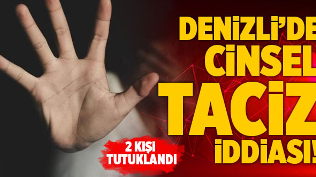 Denizli’de Cinsel Taciz İddiası! 2 Kişi Tutuklandı