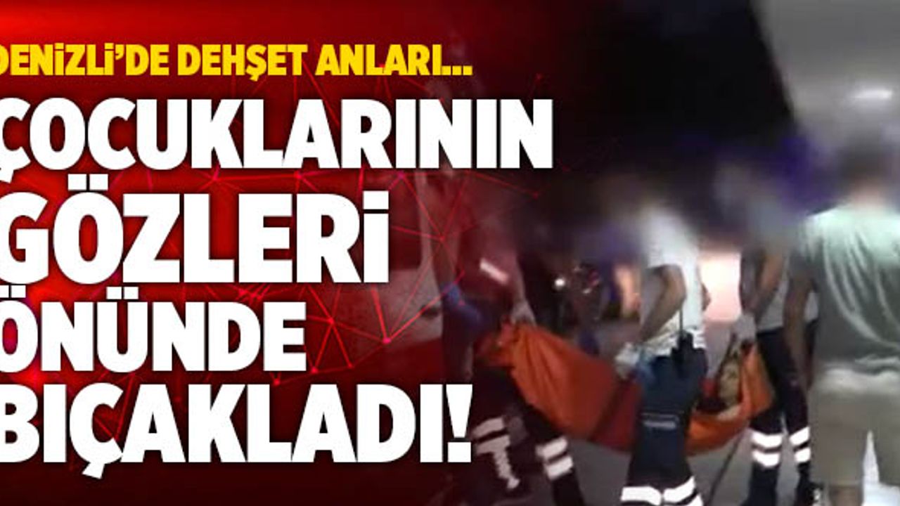 Denizli’de Çocuklarının Gözleri Önünde Eşini Bıçakladı!