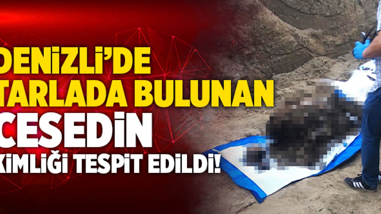 Denizli’de Tarlada Bulunan Cesedin Kimliği Tespit Edildi!