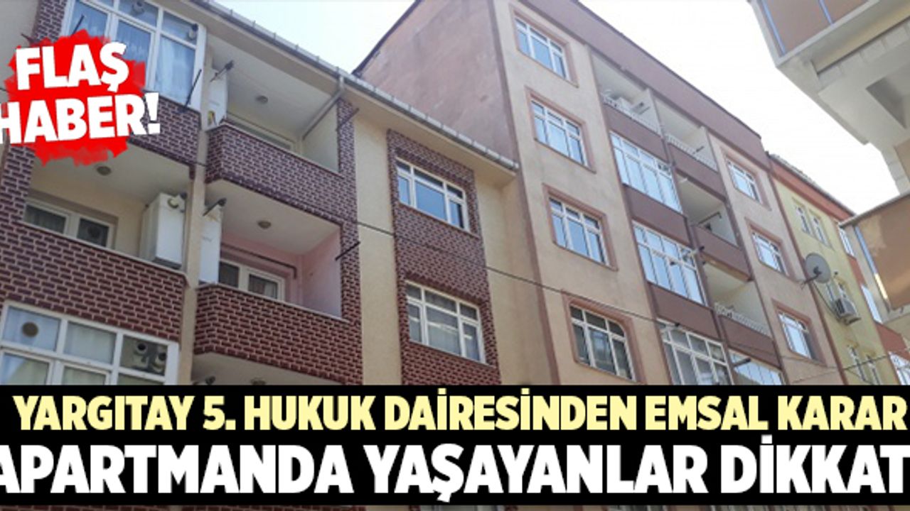 Yargıtay 5. Hukuk Dairesinden Emsal Karar… Apartmanda Yaşayanlar Dikkat!