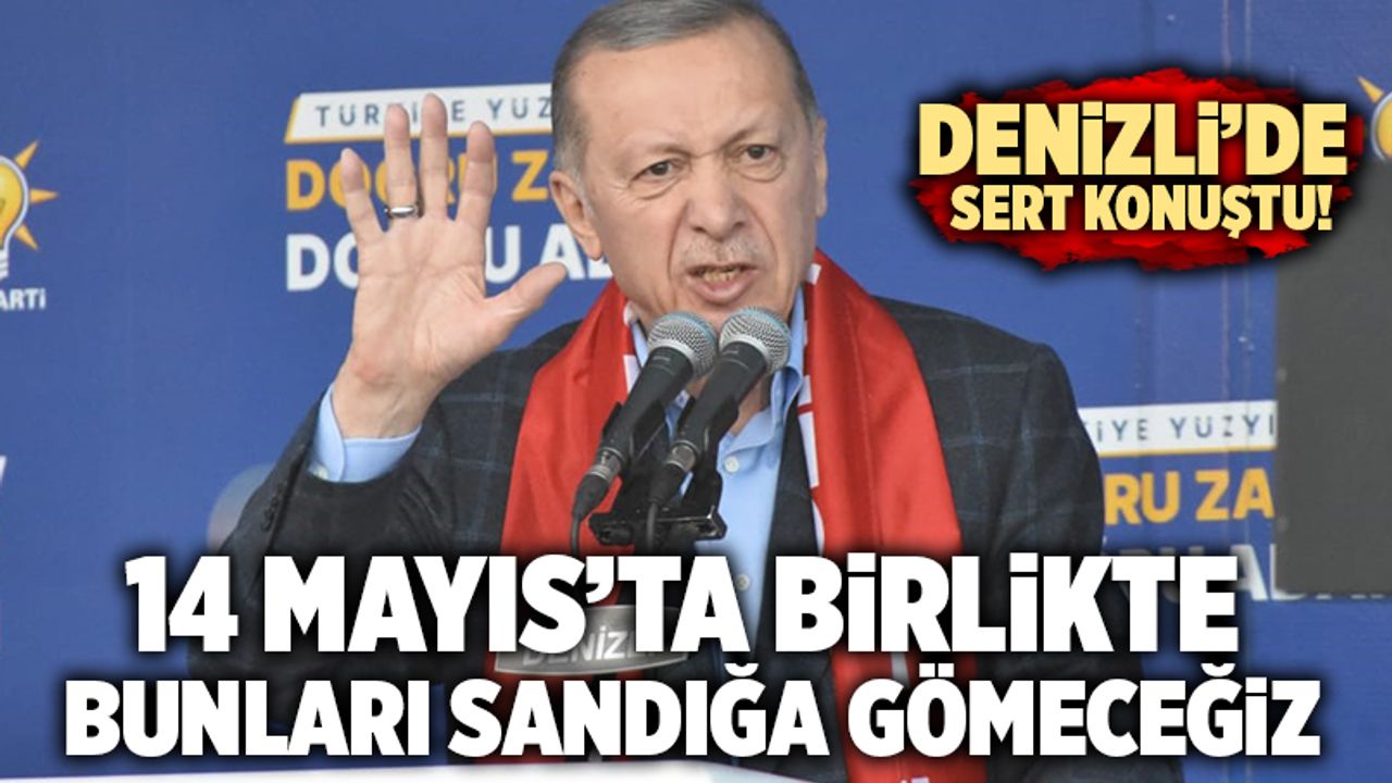 Cumhurbaşkanı Erdoğan; “14 Mayıs’ta Birlikte Bunları Sandığa Gömeceğiz”
