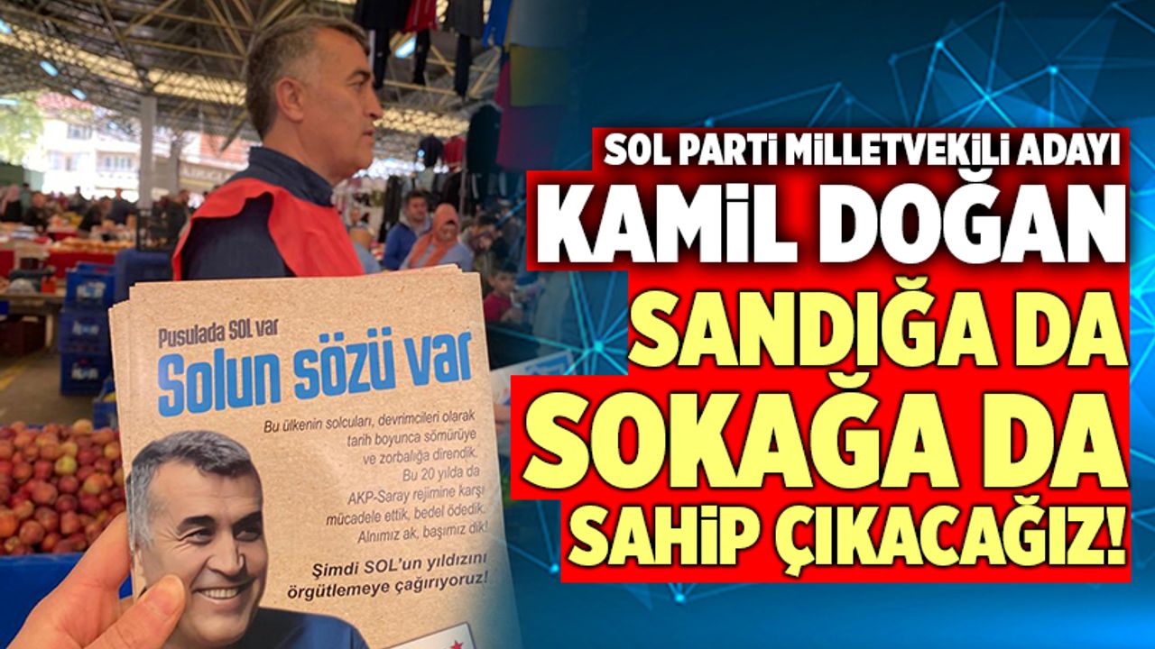 SOL Parti Milletvekili Adayı Kamil Doğan; “Sandığa Da, Sokağa Da Sahip Çıkacağız!”