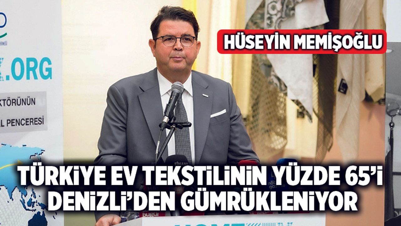 Hüseyin Memişoğlu; “Türkiye Ev Tekstilinin Yüzde 65’i Denizli’den Gümrükleniyor”
