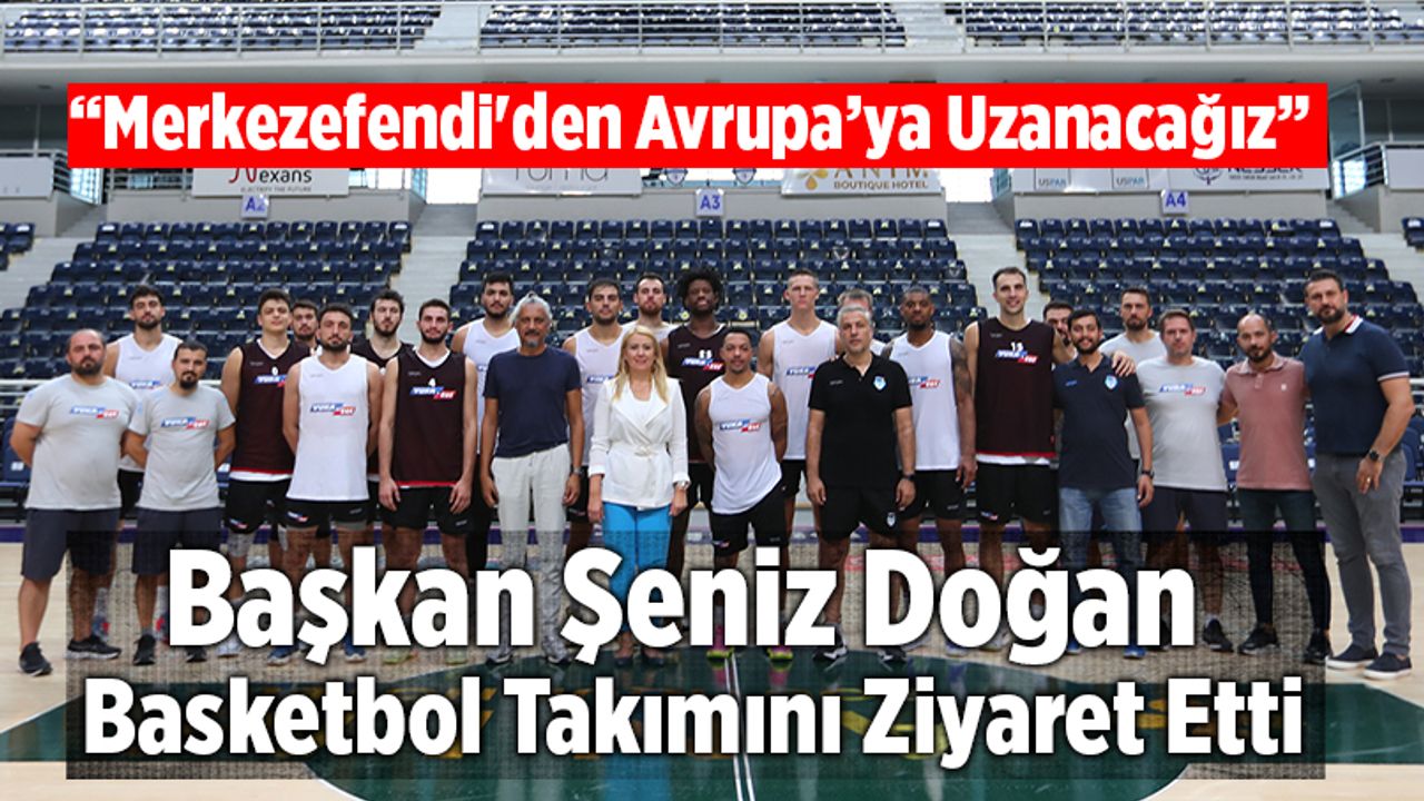 Başkan Şeniz Doğan Basketbol Takımını Ziyaret Etti