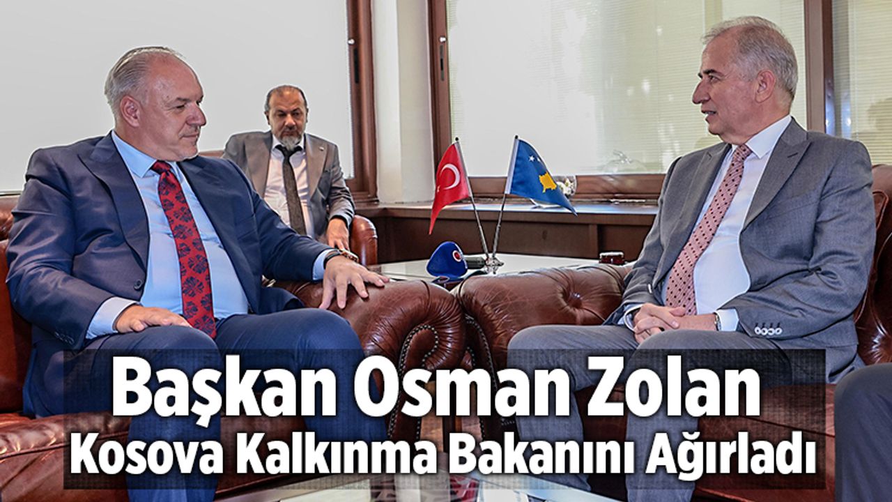 Başkan Osman Zolan Kosova Kalkınma Bakanını Ağırladı