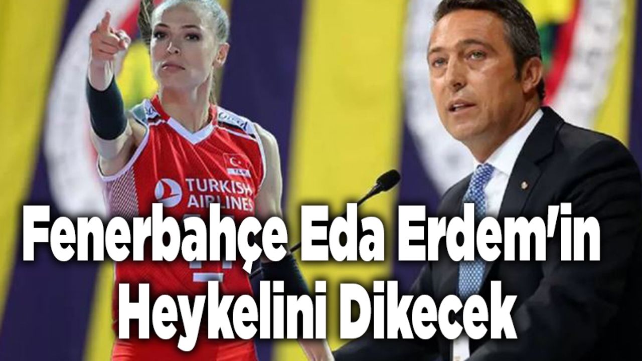 Fenerbahçe Eda Erdem'in Heykelini Dikecek