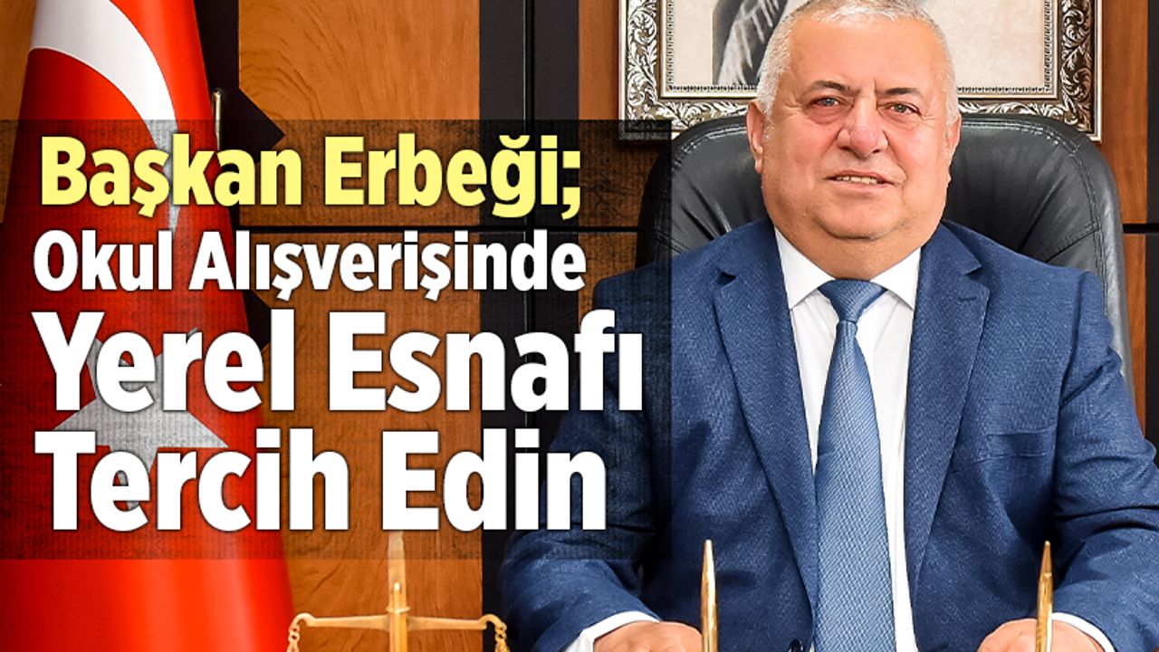 Mehmet Ali Erbeği; “Okul Alışverişinde Yerel Esnafı Tercih Edin”