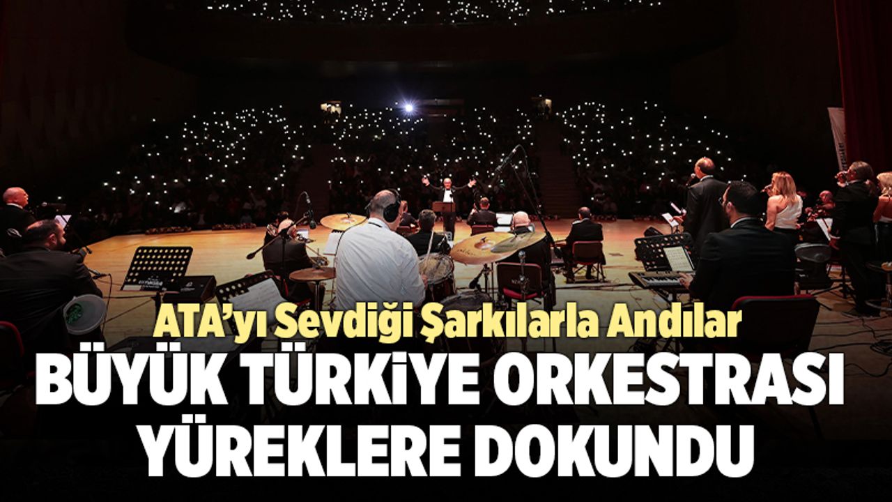 Büyük Türkiye Orkestrası, Atatürk’ün Sevdiği Şarkıları Seslendirdi