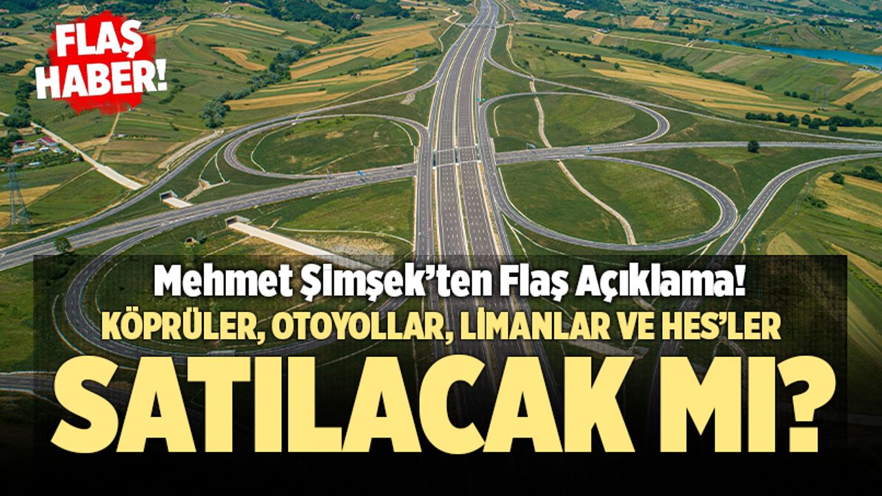 Mehmet Şimşek Açıkladı: Köprüler, Otoyollar, Limanlar ve HES'ler Satılacak