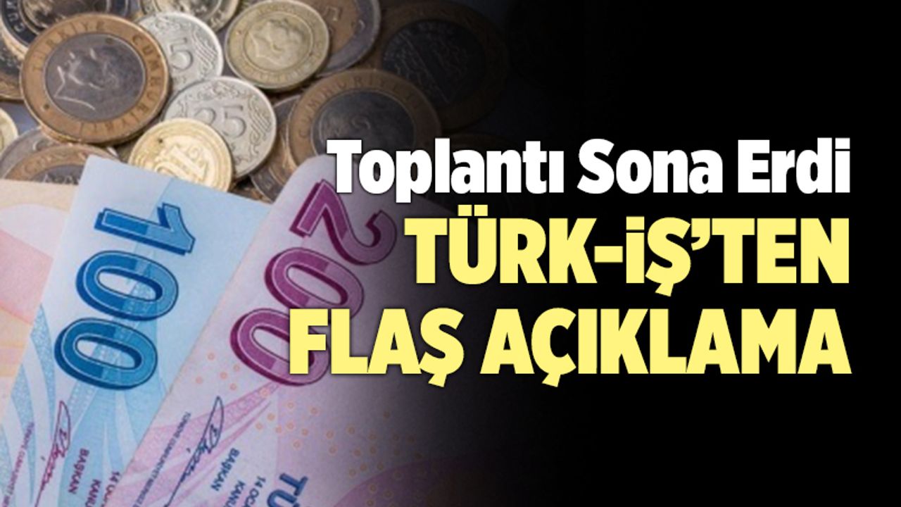 Asgari Ücret Toplantısı Sonrası Türk-İş’ten Flaş Açıklama